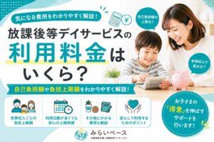 放課後等デイサービスの利用料金はいくら？自己負担額や上限額を解説