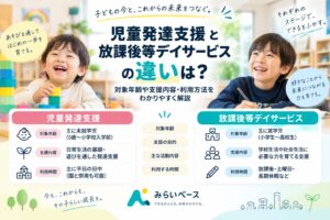 児童発達支援と放課後等デイサービスの違いは？対象年齢や支援内容・利用方法を解説